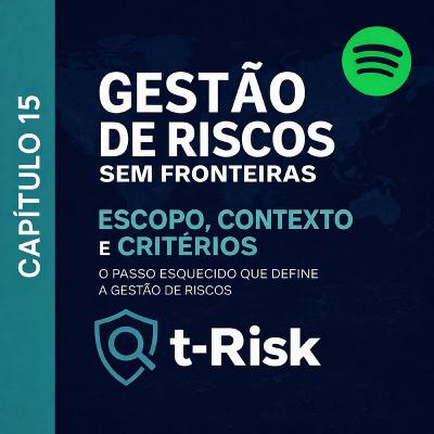 🎙️ Capítulo 15 – Escopo, Contexto e Critérios: O Passo Esquecido que Define a Gestão de Riscos 🎙️ Capítulo 15 – Escopo, Contexto e Critérios: O Passo Esquecido que Define a Gestão de Riscos