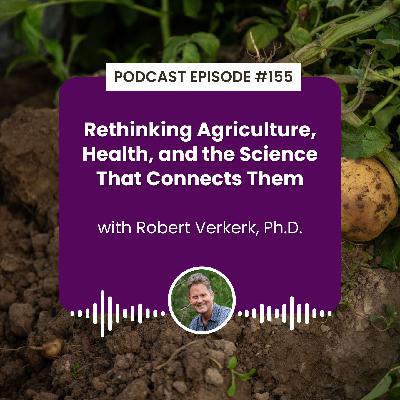 Episode 155: Rethinking Agriculture, Health, and the Science That Connects Them with Robert Verkerk, Ph.D.