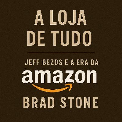 18 - A Loja de Tudo: Jeff Bezos e a Era da Amazon