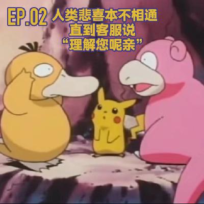EP.02 人类悲喜本不相通，直到客服说“理解您呢亲”