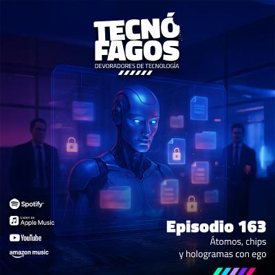 Ep. 163: Átomos, chips y hologramas con ego