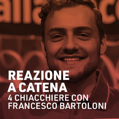 Reazione a catena: 4 chiacchiere con Francesco Bartoloni Reazione a catena: 4 chiacchiere con Francesco Bartoloni