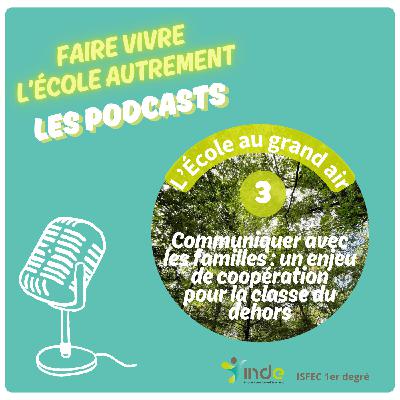 🎧 L'ECOLE AU GRAND AIR - Épisode 3 - Communiquer avec les familles : un enjeu de coopération pour la classe du dehors