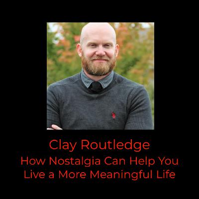Episode 394: Clay Routledge on How Nostalgia Can Help You Live a More Meaningful Life