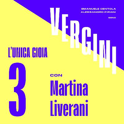 Ep. 3 - L’unica gioia, con Martina Liverani