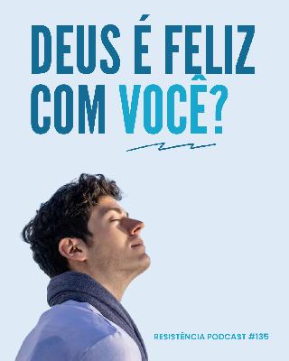 RP# 135 – Deus é feliz com você?