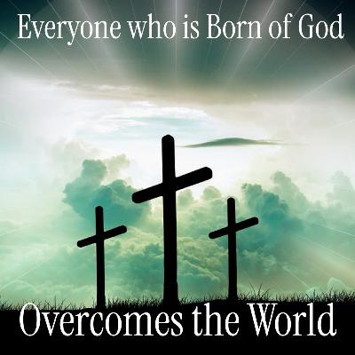 Everyone Who is Born of God Overcomes the World