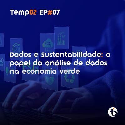 Dados e sustentabilidade na economia verde | TEMP 02 | EP 07