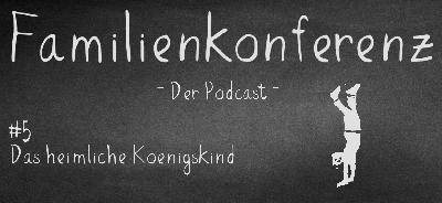 Familienkonferenz #5 Das heimliche Königskind