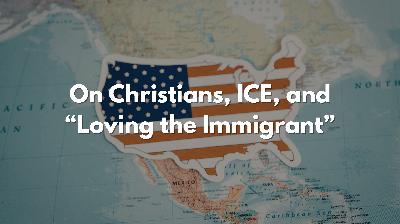 On Christians, ICE, and Immigration Enforcement