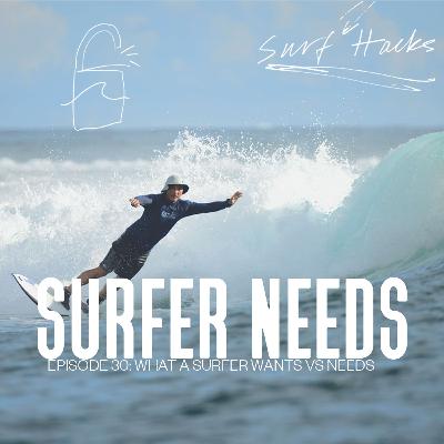 EP 30 | SURF HACKS | What A Surfer WANTS vs NEEDS