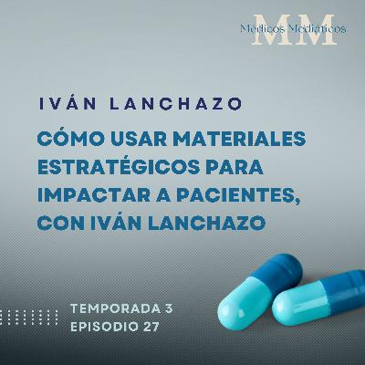 3x27 Cómo usar materiales estratégicos para impactar a pacientes, con Iván Lanchazo