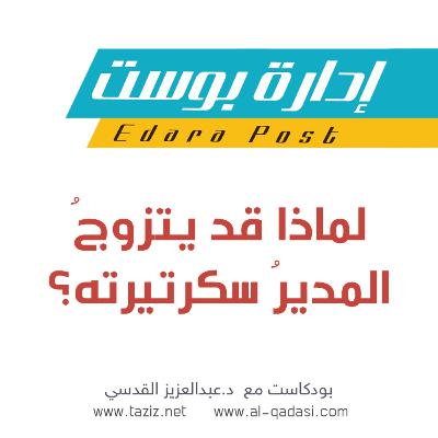 لماذا قد يتزوج المدير سكرتيرته؟ | بودكاست إدارة بوست | د.عبدالعزيز القدسي