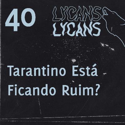 Lycans 40 - Tarantino Está Ficando Ruim?