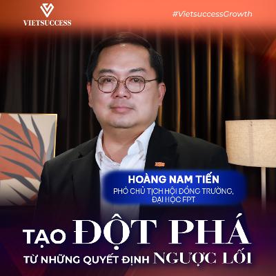 Hoàng Nam Tiến - PCT Hội đồng Trường, Đại học FPT | Tạo đột phá từ những quyết định ngược lối