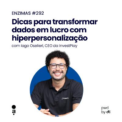 ENZIMAS #292 – Dicas para transformar dados em lucro com hiperpersonalização