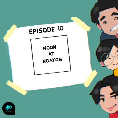 S1EP10: Noon at Ngayon