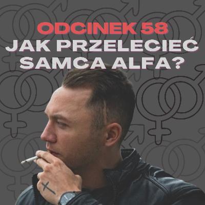 #58 – JAK PRZELECIEĆ SAMCA ALFA? [+18]