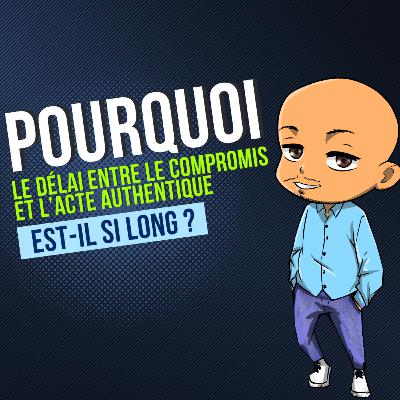 Pourquoi le délai entre le compromis et l'acte authentique est il si long !