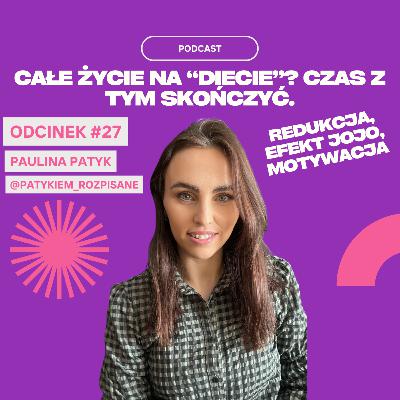 #27 - Paulina Patyk - Całe życie na "diecie"? Czas z tym skończyć. Redukcja, Efekt Jojo, Motywacja