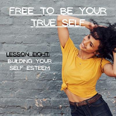 Season 2 Ep 38 | Free To Be Your True Self ~ Lesson Eight: Building Your Self-Esteem