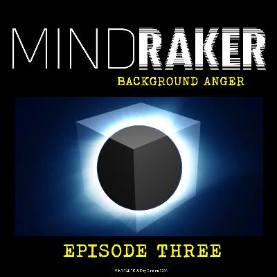 MINDRAKER: BACKGROUND ANGER Episode Three
