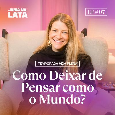 VIDA PLENA #7: Como deixar de pensar como o mundo?