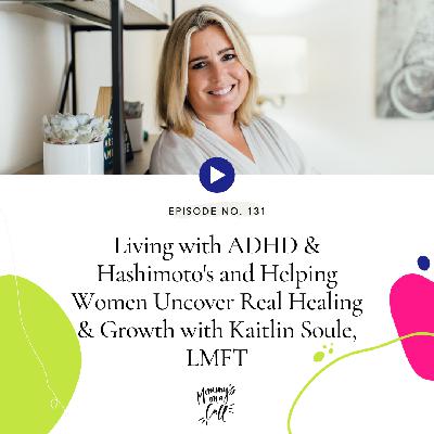 131. Living with ADHD & Hashimoto's and Helping Women Uncover Real Healing & Growth with Kaitlin Soule, LMFT 131. Living with ADHD & Hashimoto's and Helping Women Uncover Real Healing & Growth with Kaitlin Soule, LMFT