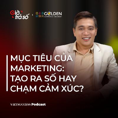 Giờ Trả Số #02 | Mục tiêu của marketing: Tạo ra số hay chạm cảm xúc? | Nguyễn Ngọc Thuỵ