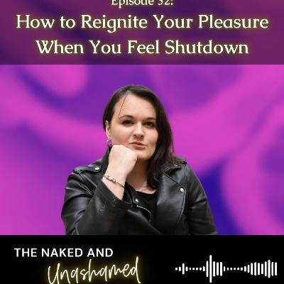 #32: How to Reignite Your Pleasure When You Feel Shutdown