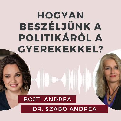 Hogyan beszéljünk a politikáról a gyerekkel? Beszélgetés Dr. Szabó Andrea politológussal.
