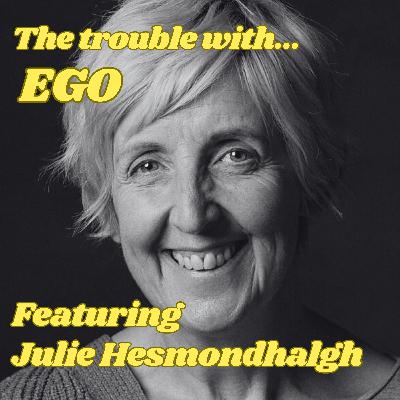 The Trouble with Ego, featuring Julie Hesmondhalgh The Trouble with Ego, featuring Julie Hesmondhalgh