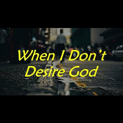 When I Don't Desire God (Devotion) - By Albert Kurniawan When I Don't Desire God (Devotion) - By Albert Kurniawan
