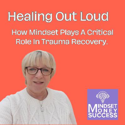 Healing Out Loud And How Mindset Plays A Critical Role In Trauma Recovery.