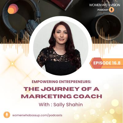 Episode 16.8 Empowering Entrepreneurs: The Journey of Marketing Coach with Sally Shahin Episode 16.8 Empowering Entrepreneurs: The Journey of Marketing Coach with Sally Shahin