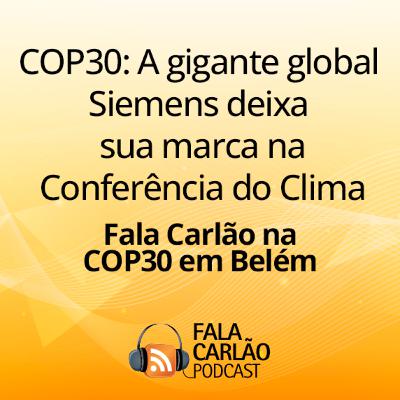 COP30: A gigante global Siemens deixa sua marca na Conferência do Clima | Fala Carlão