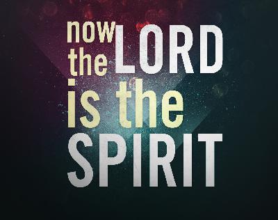 Now the LORD is the SPIRIT