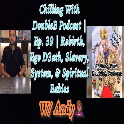Chilling With DoubleB Podcast | S5 Ep. 5 | Rebirth, Ego D3ath, Slavery, System, & Spiritual Babies | W/ Andy🦸🏽‍♂️