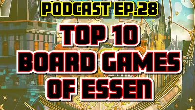 Ep.28 - The Top 10 Essen Spiel Games + An Evangelos Rant and More Stuff!