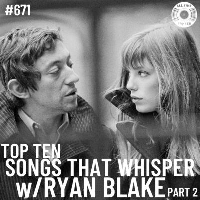 Episode 671 - Top Ten Songs That Whisper Part 2 w/Ryan Blake