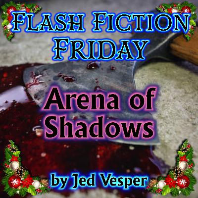 S01 Flash Fiction Friday 03 - Arena of Shadows by Jed Vesper (a Christmas horror story) S01 Flash Fiction Friday 03 - Arena of Shadows by Jed Vesper (a Christmas horror story)