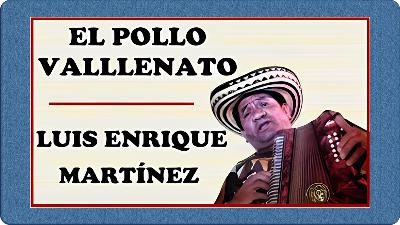 «EL POLLO VALLENATO»: LUIS ENRIQUE MARTÍNEZ (VIDA Y OBRA MUSICAL) «EL POLLO VALLENATO»: LUIS ENRIQUE MARTÍNEZ (VIDA Y OBRA MUSICAL)