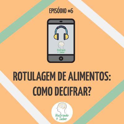 Episódio #6 - "Rotulagem de alimentos: como decifrar?"