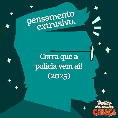 Pensamento extrusivo - Corra que a polícia vem aí! (2025)