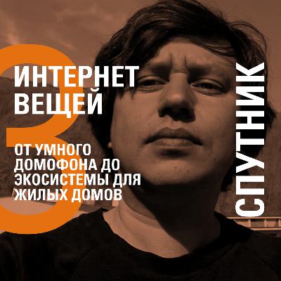 ОТ УМНОГО ДОМОФОНА ДО ЭКОСИСТЕМЫ ДЛЯ ЖИЛЫХ ДОМОВ − СПУТНИК − ИЛЬДАР ГАЙН