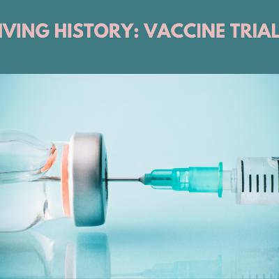 Living History: Vaccine Trials Living History: Vaccine Trials