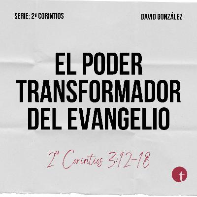 El poder transformador del evangelio (2ª Corintios 3:12-18) - David González