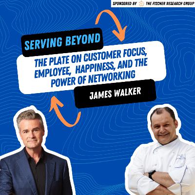 Serving Beyond the Plate: James Walker on Customer Focus, Employee Happiness, and the Power of Networking Serving Beyond the Plate: James Walker on Customer Focus, Employee Happiness, and the Power of Networking