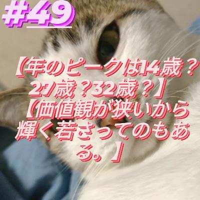 #49【年のピークは14歳？
27歳？32歳？】
【価値観が狭いから
輝く若さってのもある。】