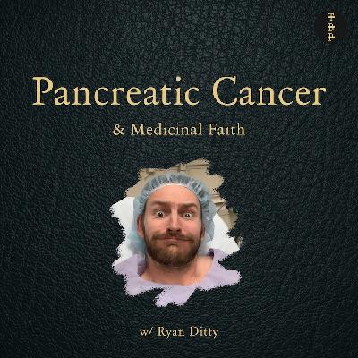 Pancreatic Cancer & Medicinal Faith w. Ryan Ditty Pancreatic Cancer & Medicinal Faith w. Ryan Ditty